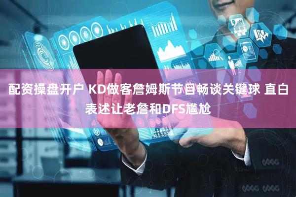配资操盘开户 KD做客詹姆斯节目畅谈关键球 直白表述让老詹和DFS尴尬