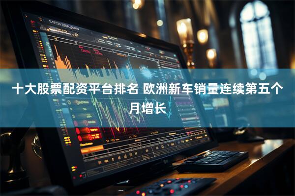 十大股票配资平台排名 欧洲新车销量连续第五个月增长