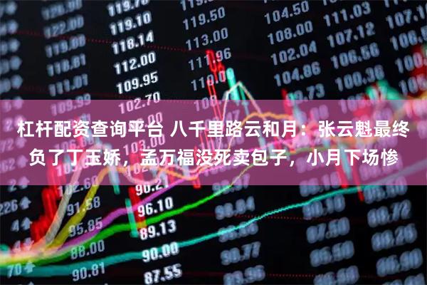 杠杆配资查询平台 八千里路云和月：张云魁最终负了丁玉娇，孟万福没死卖包子，小月下场惨