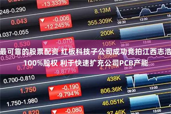 最可靠的股票配资 红板科技子公司成功竞拍江西志浩100%股权 利于快速扩充公司PCB产能