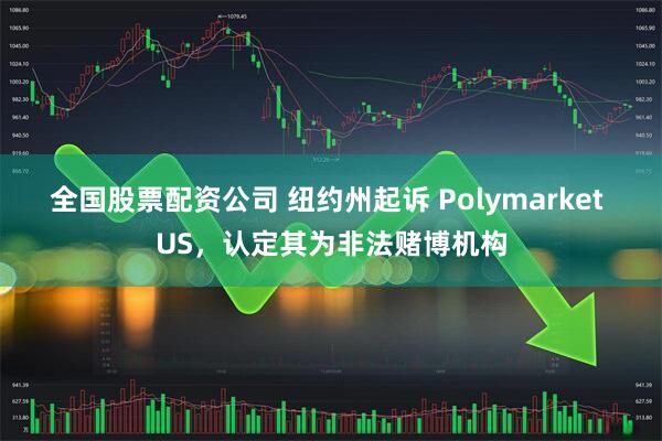 全国股票配资公司 纽约州起诉 Polymarket US，认定其为非法赌博机构